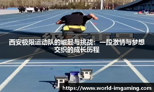 西安极限运动队的崛起与挑战：一段激情与梦想交织的成长历程